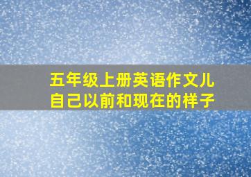 五年级上册英语作文儿自己以前和现在的样子