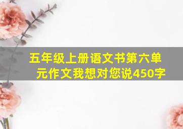 五年级上册语文书第六单元作文我想对您说450字