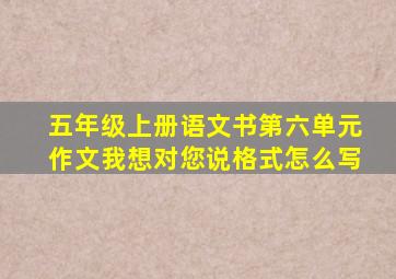 五年级上册语文书第六单元作文我想对您说格式怎么写