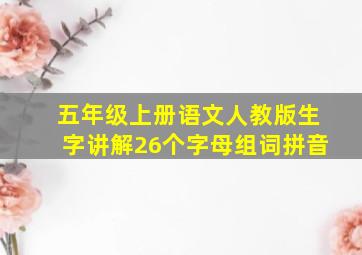 五年级上册语文人教版生字讲解26个字母组词拼音