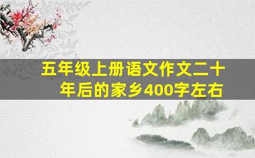 五年级上册语文作文二十年后的家乡400字左右