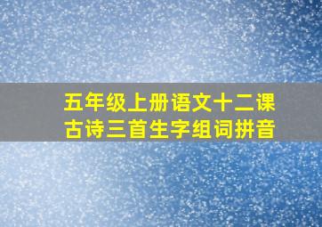 五年级上册语文十二课古诗三首生字组词拼音