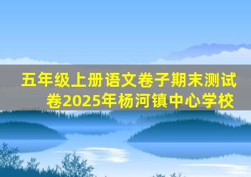 五年级上册语文卷子期末测试卷2025年杨河镇中心学校