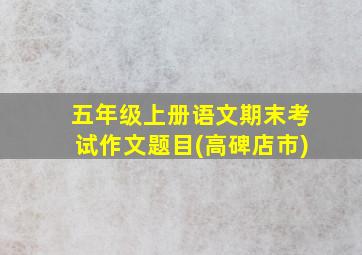 五年级上册语文期末考试作文题目(高碑店市)