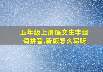 五年级上册语文生字组词拼音,新版怎么写呀