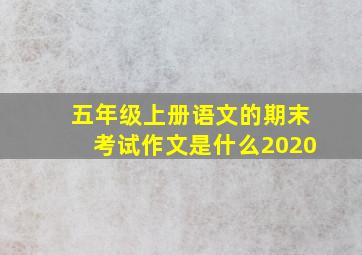 五年级上册语文的期末考试作文是什么2020