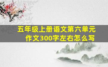 五年级上册语文第六单元作文300字左右怎么写