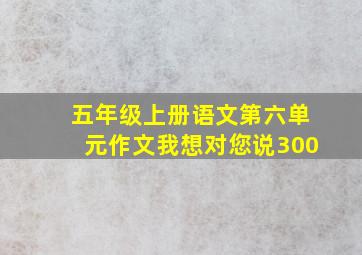 五年级上册语文第六单元作文我想对您说300