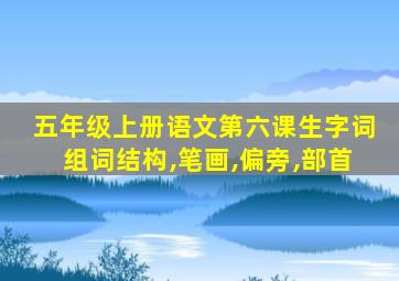 五年级上册语文第六课生字词组词结构,笔画,偏旁,部首