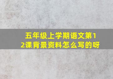 五年级上学期语文第12课背景资料怎么写的呀