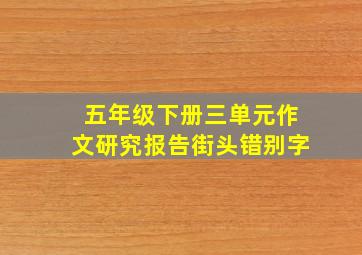 五年级下册三单元作文研究报告街头错别字