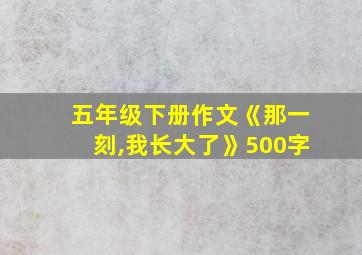 五年级下册作文《那一刻,我长大了》500字