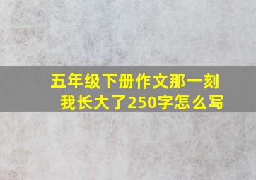 五年级下册作文那一刻我长大了250字怎么写