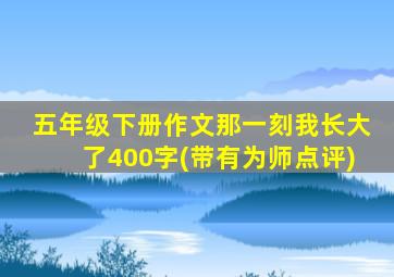 五年级下册作文那一刻我长大了400字(带有为师点评)