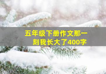 五年级下册作文那一刻我长大了400字