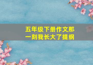 五年级下册作文那一刻我长大了提纲