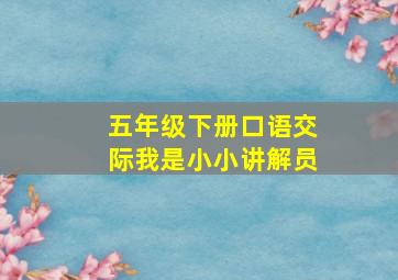 五年级下册口语交际我是小小讲解员