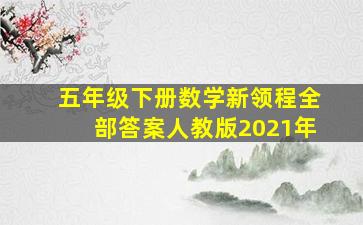 五年级下册数学新领程全部答案人教版2021年