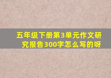 五年级下册第3单元作文研究报告300字怎么写的呀