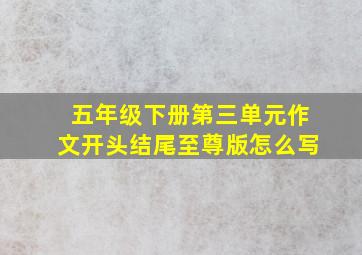 五年级下册第三单元作文开头结尾至尊版怎么写