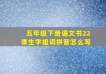 五年级下册语文书22课生字组词拼音怎么写