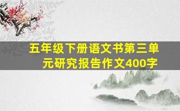 五年级下册语文书第三单元研究报告作文400字