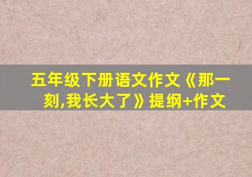 五年级下册语文作文《那一刻,我长大了》提纲+作文