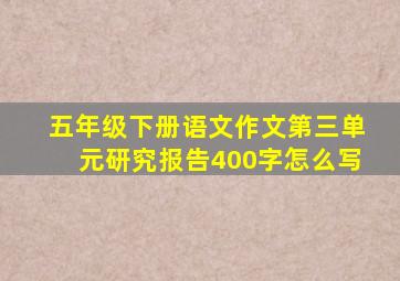 五年级下册语文作文第三单元研究报告400字怎么写