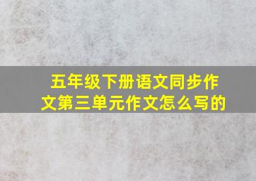 五年级下册语文同步作文第三单元作文怎么写的