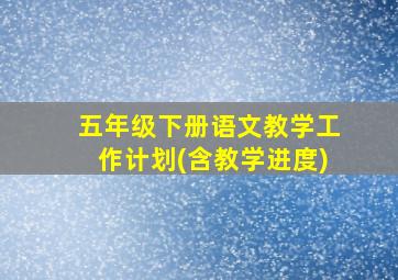 五年级下册语文教学工作计划(含教学进度)