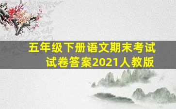 五年级下册语文期末考试试卷答案2021人教版