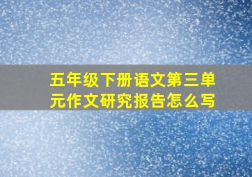 五年级下册语文第三单元作文研究报告怎么写