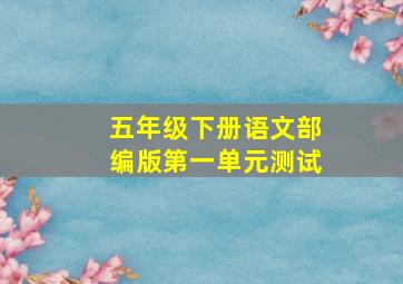 五年级下册语文部编版第一单元测试