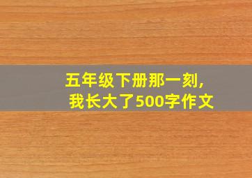 五年级下册那一刻,我长大了500字作文