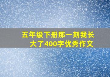 五年级下册那一刻我长大了400字优秀作文