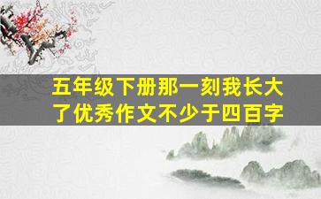 五年级下册那一刻我长大了优秀作文不少于四百字