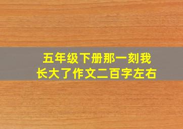 五年级下册那一刻我长大了作文二百字左右