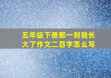 五年级下册那一刻我长大了作文二百字怎么写