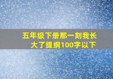 五年级下册那一刻我长大了提纲100字以下