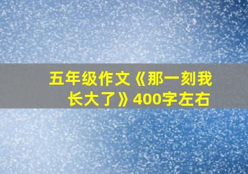 五年级作文《那一刻我长大了》400字左右