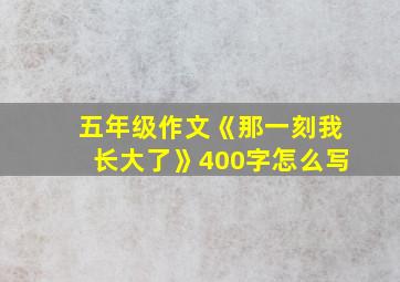 五年级作文《那一刻我长大了》400字怎么写