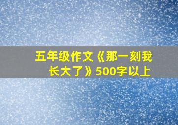 五年级作文《那一刻我长大了》500字以上