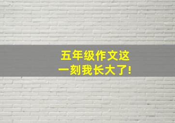 五年级作文这一刻我长大了!