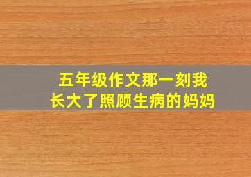 五年级作文那一刻我长大了照顾生病的妈妈