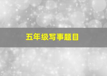 五年级写事题目