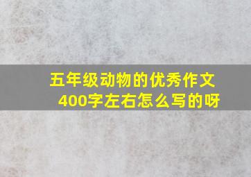 五年级动物的优秀作文400字左右怎么写的呀