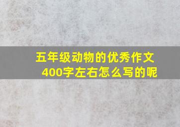 五年级动物的优秀作文400字左右怎么写的呢