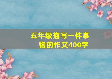 五年级描写一件事物的作文400字