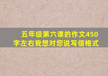 五年级第六课的作文450字左右我想对您说写信格式