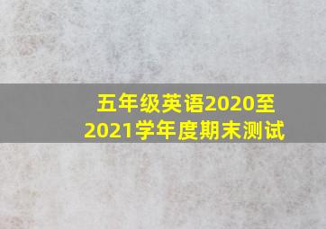 五年级英语2020至2021学年度期末测试